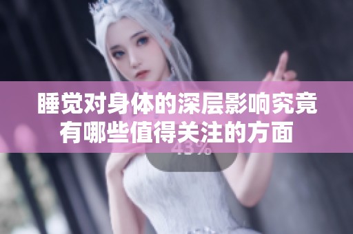 睡觉对身体的深层影响究竟有哪些值得关注的方面