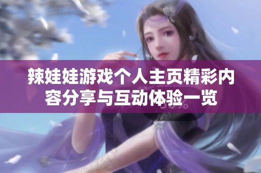 辣娃娃游戏个人主页精彩内容分享与互动体验一览