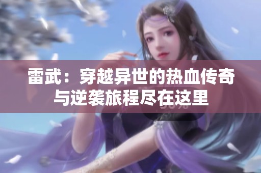 雷武：穿越异世的热血传奇与逆袭旅程尽在这里