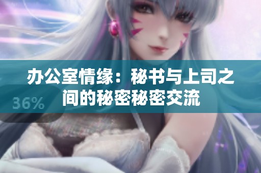 办公室情缘：秘书与上司之间的秘密秘密交流