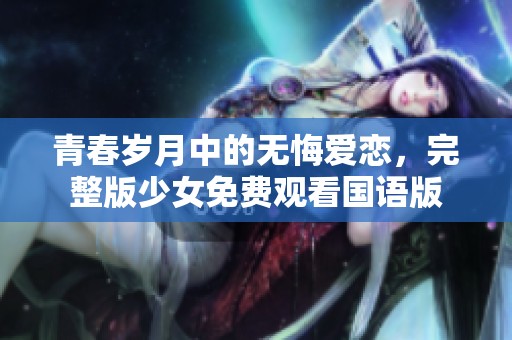 青春岁月中的无悔爱恋，完整版少女免费观看国语版