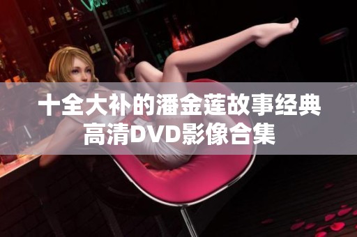 十全大补的潘金莲故事经典高清DVD影像合集