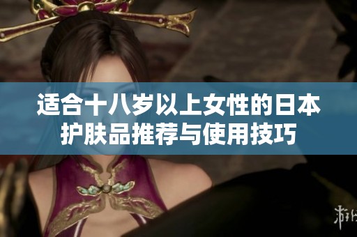 适合十八岁以上女性的日本护肤品推荐与使用技巧