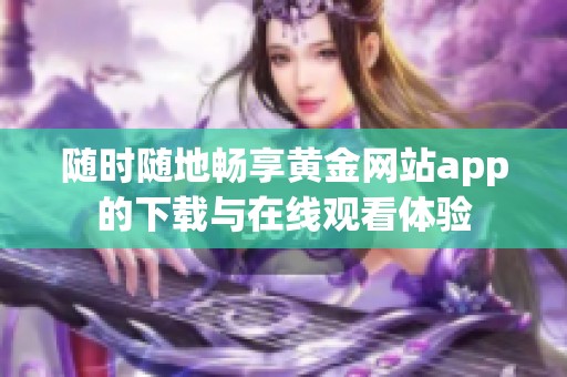 随时随地畅享黄金网站app的下载与在线观看体验
