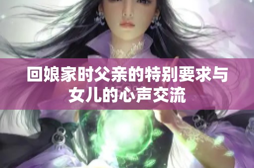 回娘家时父亲的特别要求与女儿的心声交流