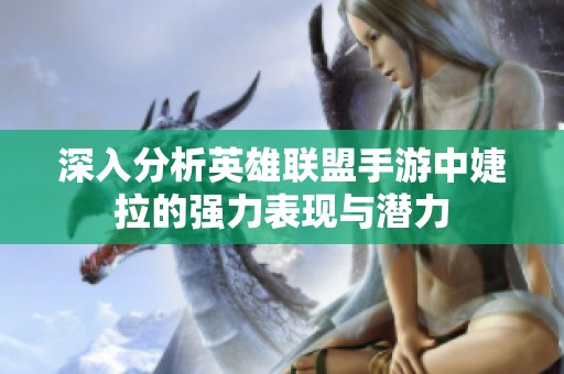 深入分析英雄联盟手游中婕拉的强力表现与潜力