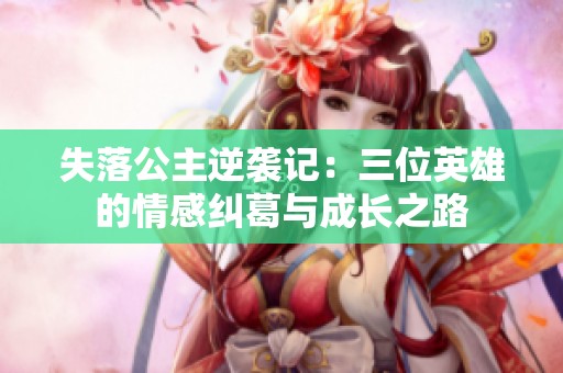 失落公主逆袭记：三位英雄的情感纠葛与成长之路