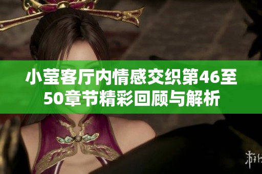 小莹客厅内情感交织第46至50章节精彩回顾与解析