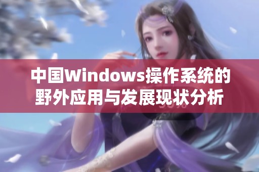 中国Windows操作系统的野外应用与发展现状分析