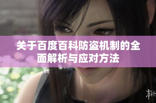 关于百度百科防盗机制的全面解析与应对方法
