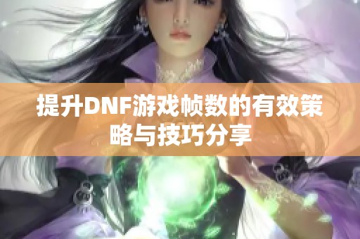 提升DNF游戏帧数的有效策略与技巧分享