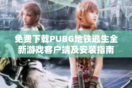 免费下载PUBG地铁逃生全新游戏客户端及安装指南