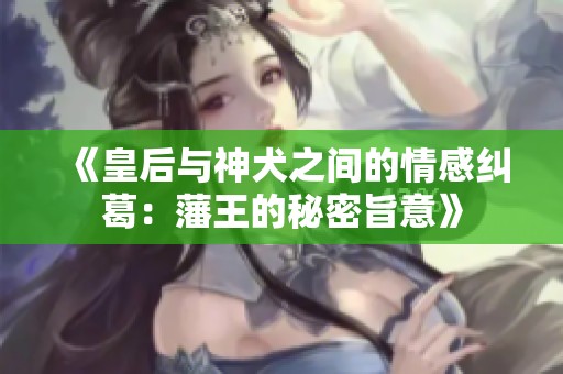 《皇后与神犬之间的情感纠葛：藩王的秘密旨意》