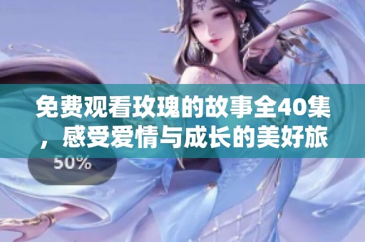 免费观看玫瑰的故事全40集，感受爱情与成长的美好旅程