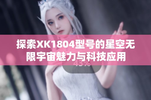 探索XK1804型号的星空无限宇宙魅力与科技应用