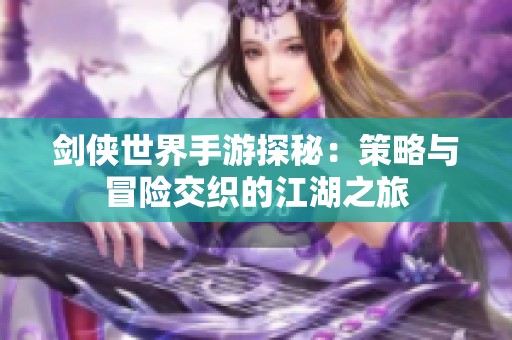 剑侠世界手游探秘：策略与冒险交织的江湖之旅