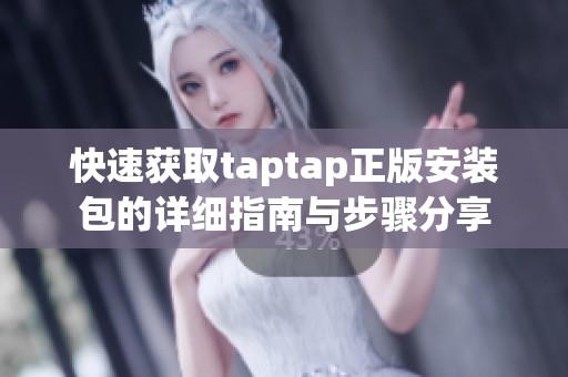 快速获取taptap正版安装包的详细指南与步骤分享