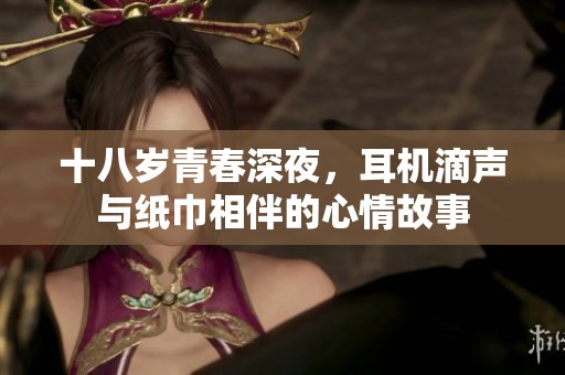 十八岁青春深夜，耳机滴声与纸巾相伴的心情故事