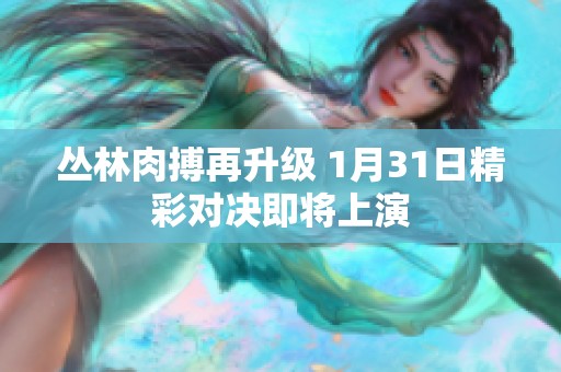 丛林肉搏再升级 1月31日精彩对决即将上演
