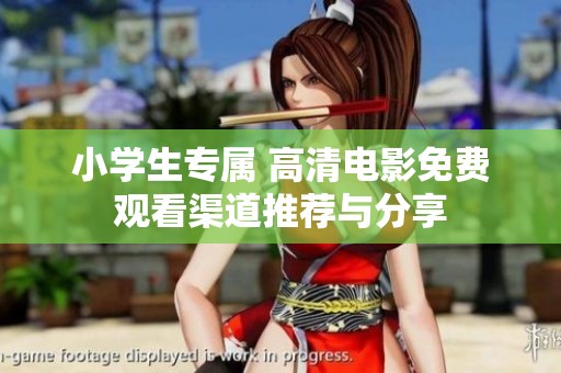 小学生专属 高清电影免费观看渠道推荐与分享
