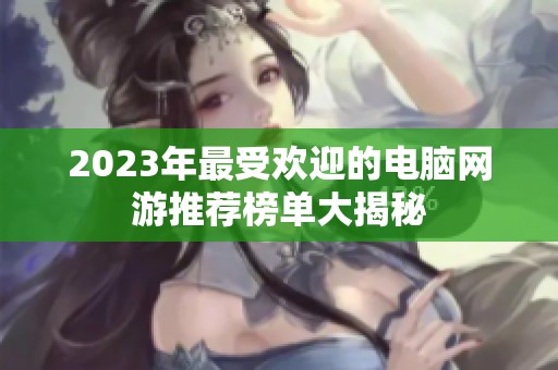 2023年最受欢迎的电脑网游推荐榜单大揭秘