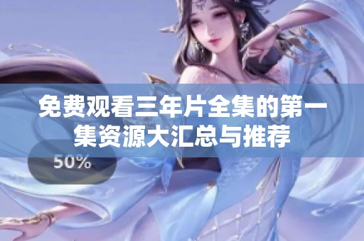 免费观看三年片全集的第一集资源大汇总与推荐