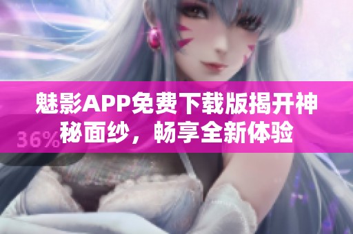 魅影APP免费下载版揭开神秘面纱，畅享全新体验