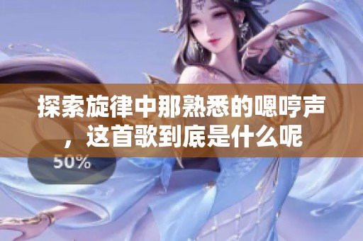 探索旋律中那熟悉的嗯哼声，这首歌到底是什么呢