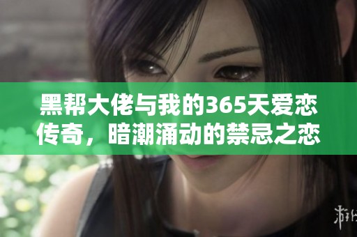 黑帮大佬与我的365天爱恋传奇，暗潮涌动的禁忌之恋