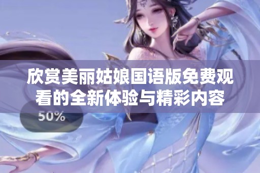 欣赏美丽姑娘国语版免费观看的全新体验与精彩内容