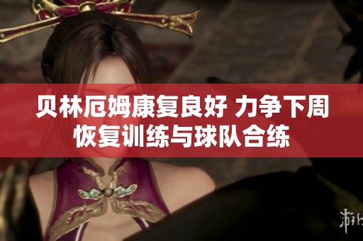 贝林厄姆康复良好 力争下周恢复训练与球队合练