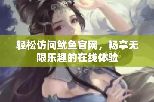 轻松访问鱿鱼官网，畅享无限乐趣的在线体验
