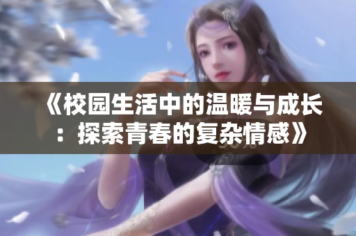 《校园生活中的温暖与成长：探索青春的复杂情感》