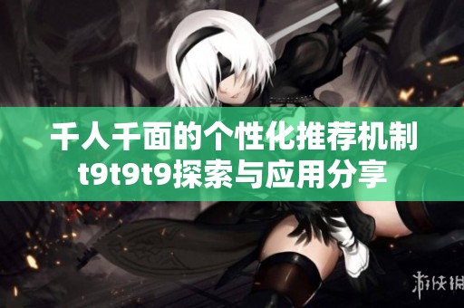 千人千面的个性化推荐机制t9t9t9探索与应用分享