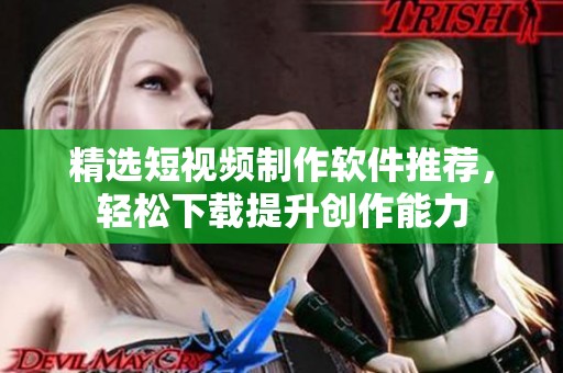 精选短视频制作软件推荐，轻松下载提升创作能力