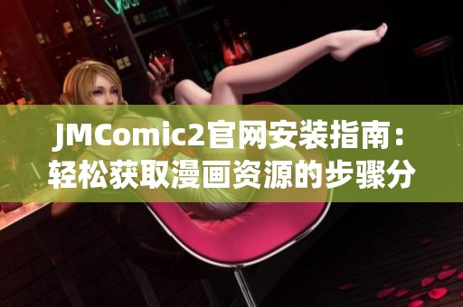 JMComic2官网安装指南：轻松获取漫画资源的步骤分享