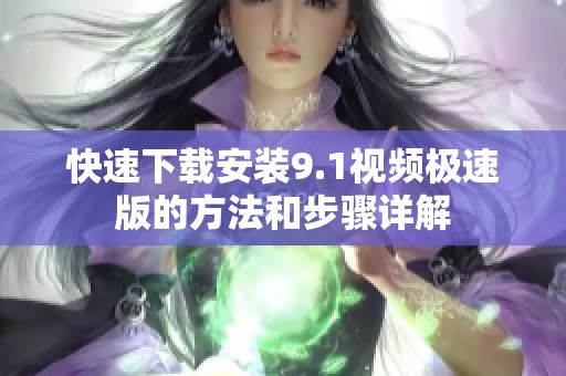 快速下载安装9.1视频极速版的方法和步骤详解