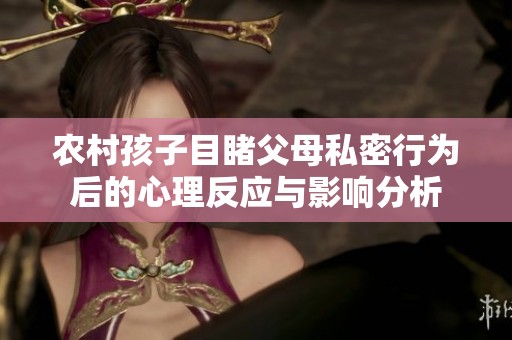 农村孩子目睹父母私密行为后的心理反应与影响分析