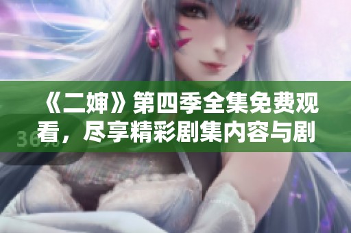 《二婶》第四季全集免费观看，尽享精彩剧集内容与剧情发展