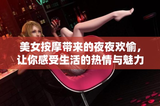 美女按摩带来的夜夜欢愉，让你感受生活的热情与魅力