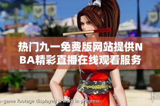 热门九一免费版网站提供NBA精彩直播在线观看服务