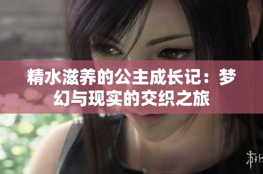 精水滋养的公主成长记：梦幻与现实的交织之旅