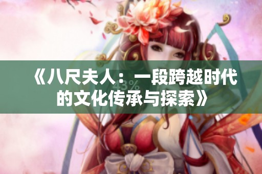 《八尺夫人：一段跨越时代的文化传承与探索》