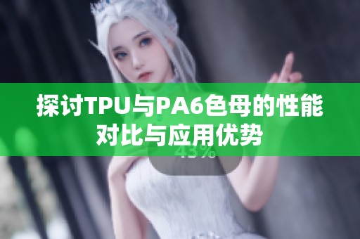 探讨TPU与PA6色母的性能对比与应用优势