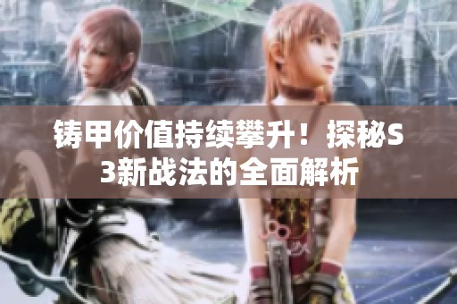 铸甲价值持续攀升！探秘S3新战法的全面解析