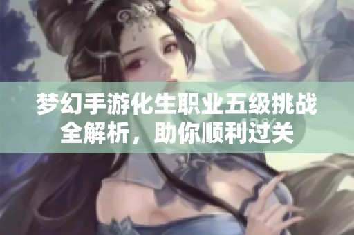 梦幻手游化生职业五级挑战全解析，助你顺利过关