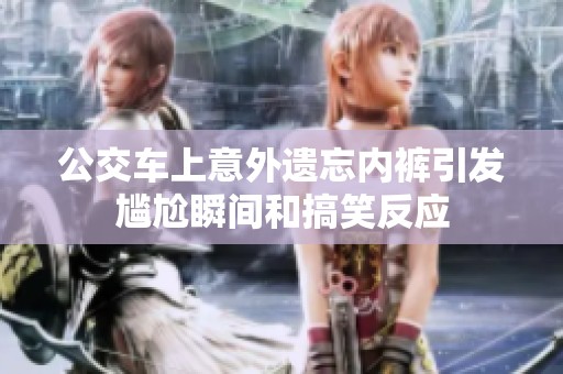 公交车上意外遗忘内裤引发尴尬瞬间和搞笑反应