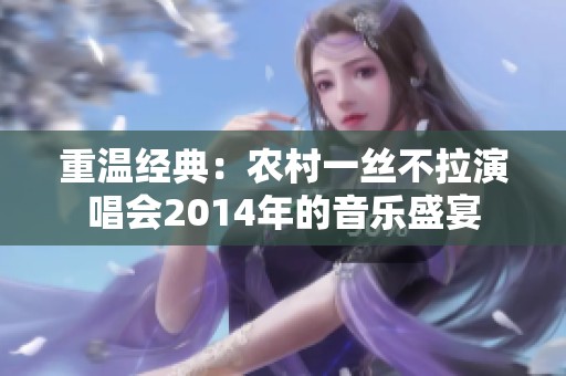 重温经典：农村一丝不拉演唱会2014年的音乐盛宴