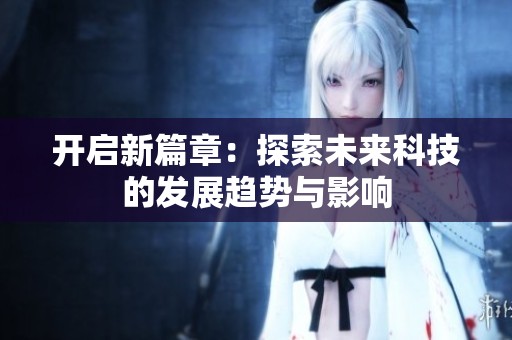 开启新篇章：探索未来科技的发展趋势与影响