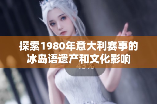 探索1980年意大利赛事的冰岛语遗产和文化影响